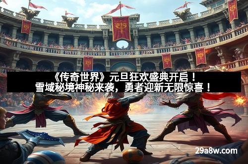 《传奇世界》元旦狂欢盛典开启！雪域秘境神秘来袭，勇者迎新无限惊喜！