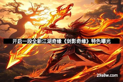 开启一段全新江湖奇缘《剑影奇缘》特色曝光